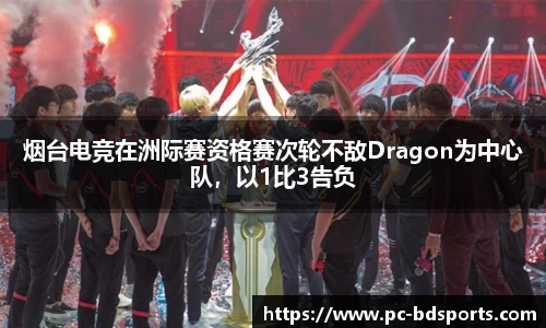 烟台电竞在洲际赛资格赛次轮不敌Dragon为中心队，以1比3告负