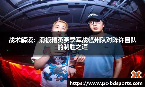 战术解读：滑板精英赛季军战赣州队对阵许昌队的制胜之道