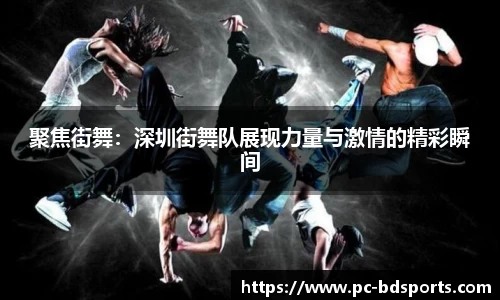聚焦街舞：深圳街舞队展现力量与激情的精彩瞬间