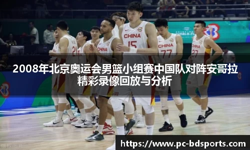 2008年北京奥运会男篮小组赛中国队对阵安哥拉精彩录像回放与分析