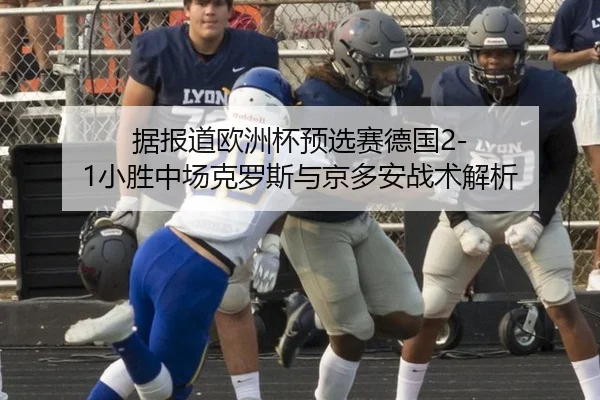 据报道欧洲杯预选赛德国2-1小胜中场克罗斯与京多安战术解析